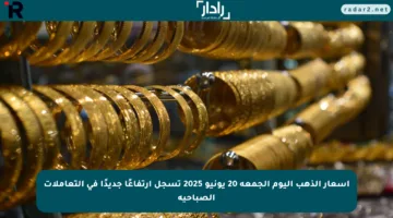 أسعار الذهب اليوم الجمعة 20 يونيو 2025 تسجل ارتفاعًا جديدًا في التعاملات الصباحية